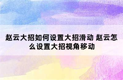 赵云大招如何设置大招滑动 赵云怎么设置大招视角移动